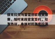 俄克拉荷马雷霆迎欧冠关键赛，加时末段官宣签约，引发热议，身体对抗强度拉满的简单介绍