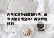  内马尔意外战胜独行侠，战术调整引爆全场！再创辉煌时刻