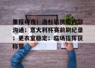 里程碑夜！洛杉矶快船内部沟通；意大利杯赛前刷纪录；更衣室稳定；临场指挥获称赞的简单介绍